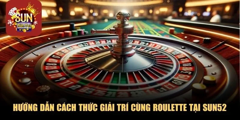 Hướng dẫn cách thức giải trí cùng Roulette tại SUN52